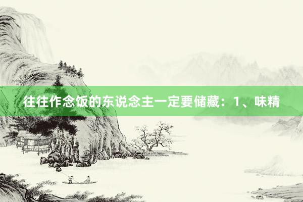 往往作念饭的东说念主一定要储藏:1、味精