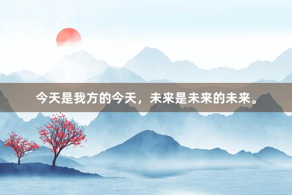 今天是我方的今天，未来是未来的未来。