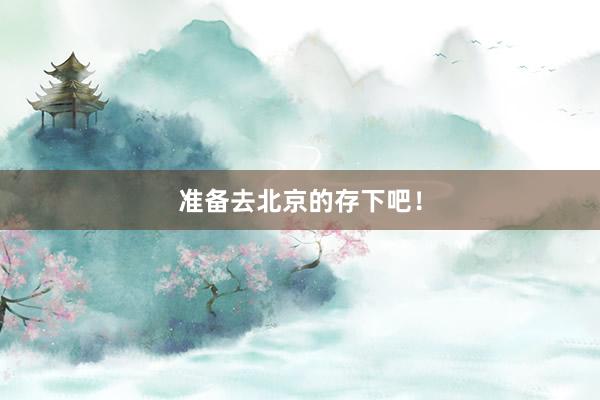 准备去北京的存下吧！