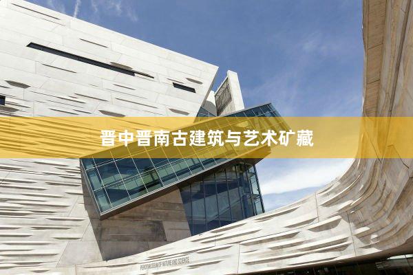 晋中晋南古建筑与艺术矿藏