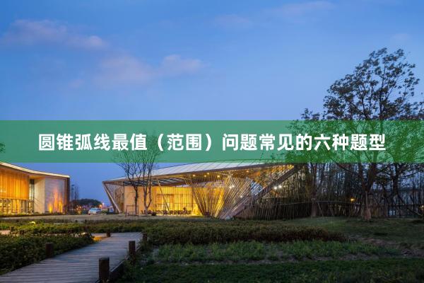 圆锥弧线最值（范围）问题常见的六种题型