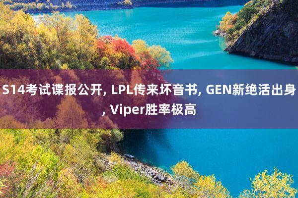 S14考试谍报公开, LPL传来坏音书, GEN新绝活出身, Viper胜率极高