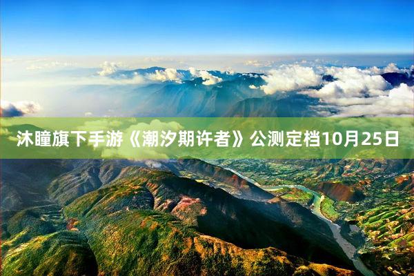 沐瞳旗下手游《潮汐期许者》公测定档10月25日