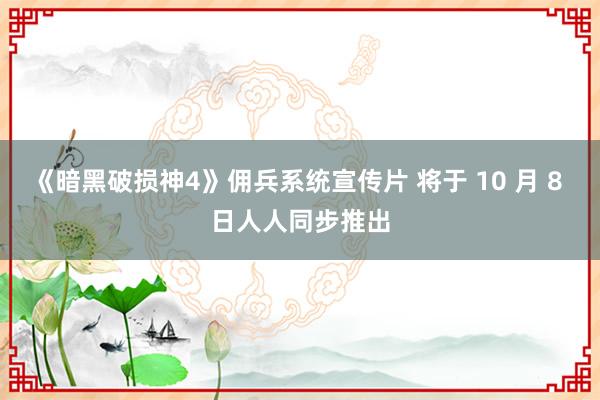 《暗黑破损神4》佣兵系统宣传片 将于 10 月 8 日人人同步推出