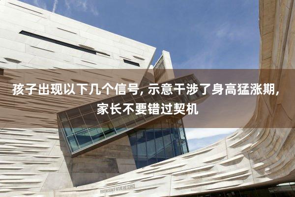 孩子出现以下几个信号, 示意干涉了身高猛涨期, 家长不要错过契机