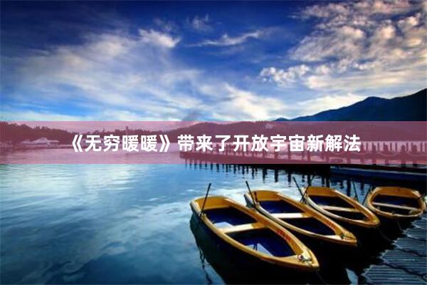 《无穷暖暖》带来了开放宇宙新解法