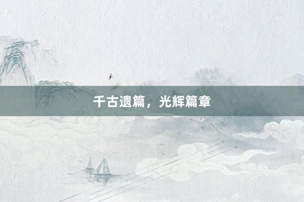 千古遗篇，光辉篇章