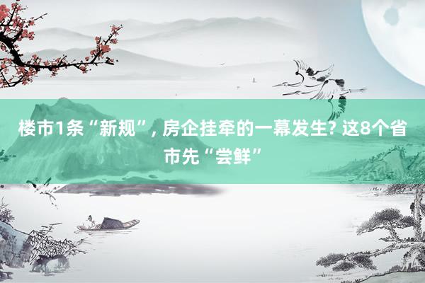 楼市1条“新规”, 房企挂牵的一幕发生? 这8个省市先“尝鲜”