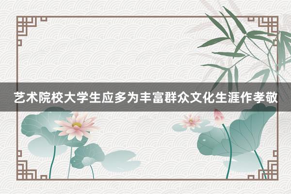 艺术院校大学生应多为丰富群众文化生涯作孝敬
