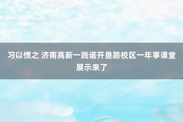 习以惯之 济南高新一践诺开垦路校区一年事课堂展示来了