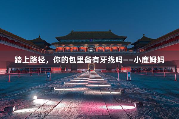 踏上路径，你的包里备有牙线吗——小鹿姆妈