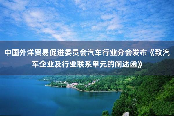 中国外洋贸易促进委员会汽车行业分会发布《致汽车企业及行业联系单元的阐述函》