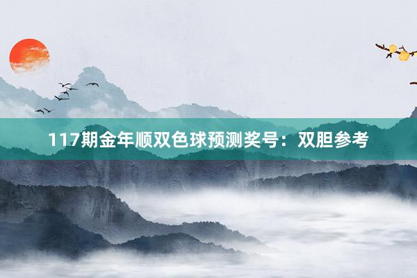117期金年顺双色球预测奖号：双胆参考
