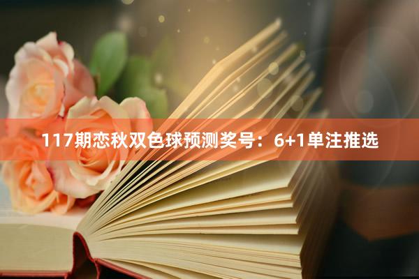 117期恋秋双色球预测奖号：6+1单注推选