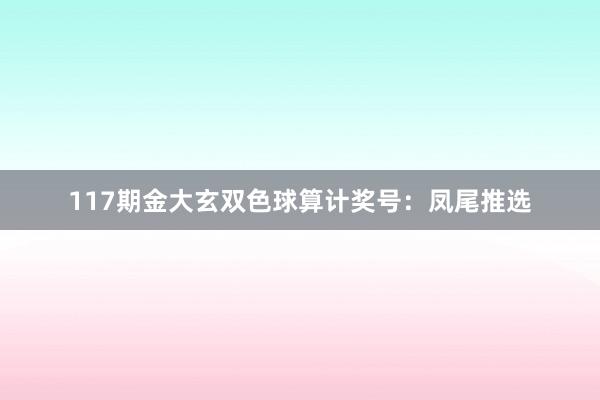 117期金大玄双色球算计奖号：凤尾推选