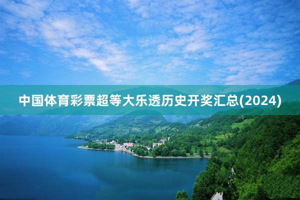 中国体育彩票超等大乐透历史开奖汇总(2024)