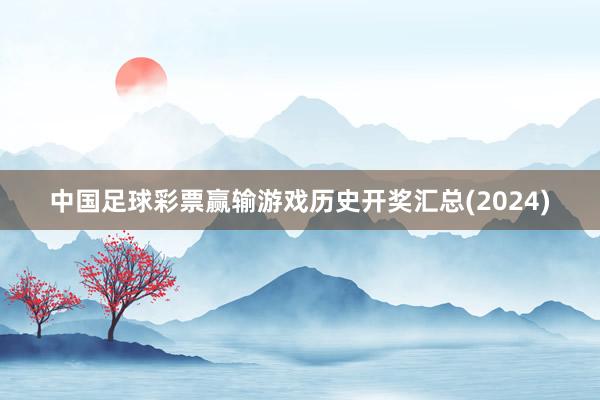 中国足球彩票赢输游戏历史开奖汇总(2024)