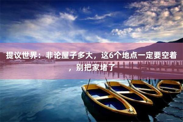 提议世界：非论屋子多大，这6个地点一定要空着，别把家堵了