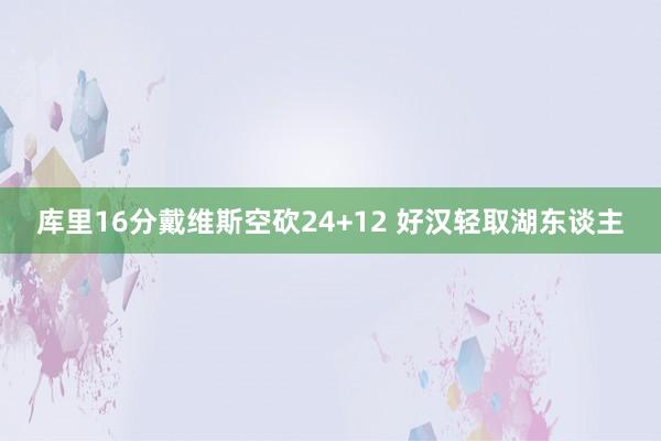 库里16分戴维斯空砍24+12 好汉轻取湖东谈主