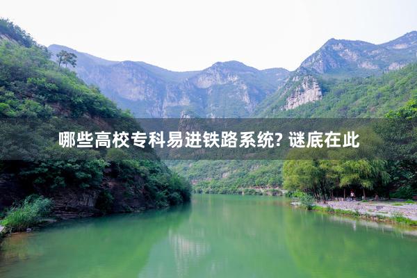 哪些高校专科易进铁路系统? 谜底在此
