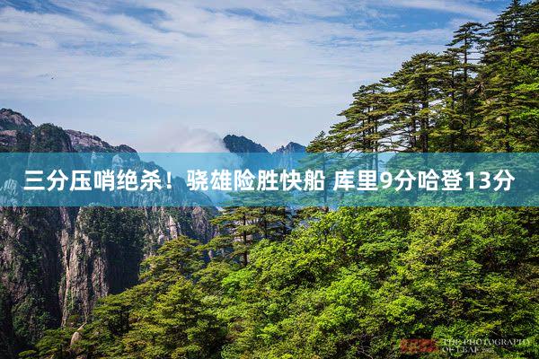 三分压哨绝杀！骁雄险胜快船 库里9分哈登13分