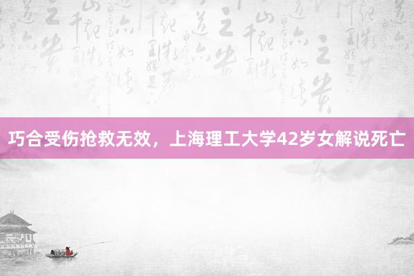 巧合受伤抢救无效，上海理工大学42岁女解说死亡