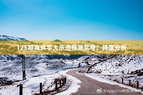 125期高洪宇大乐透预测奖号：跨度分析