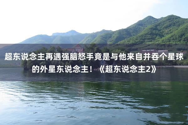 超东说念主再遇强脑怒手竟是与他来自并吞个星球的外星东说念主！《超东说念主2》