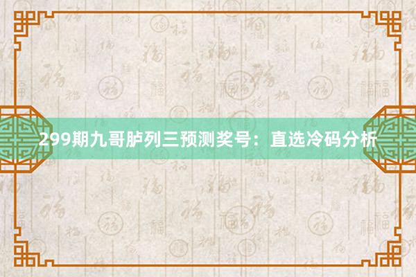 299期九哥胪列三预测奖号：直选冷码分析