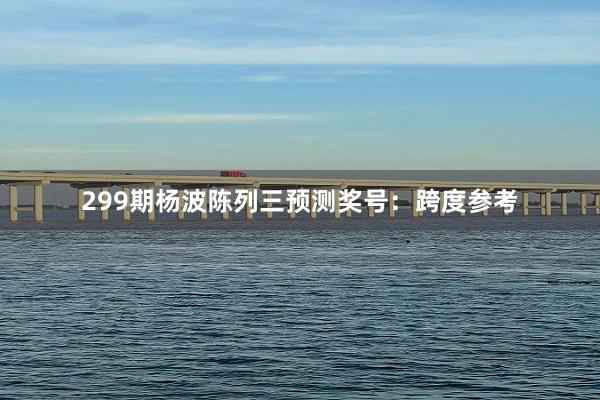 299期杨波陈列三预测奖号：跨度参考