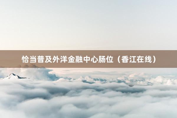 恰当普及外洋金融中心肠位（香江在线）