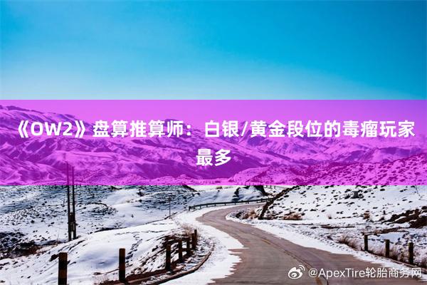 《OW2》盘算推算师：白银/黄金段位的毒瘤玩家最多