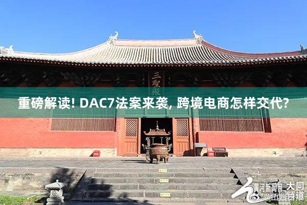 重磅解读! DAC7法案来袭, 跨境电商怎样交代?