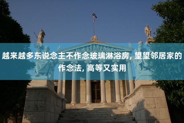 越来越多东说念主不作念玻璃淋浴房, 望望邻居家的作念法, 高等又实用