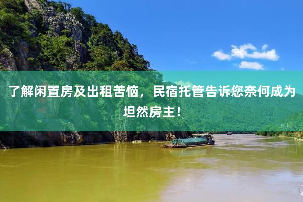 了解闲置房及出租苦恼，民宿托管告诉您奈何成为坦然房主！