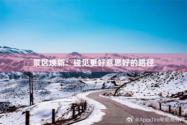 景区焕新：碰见更好意思好的路径