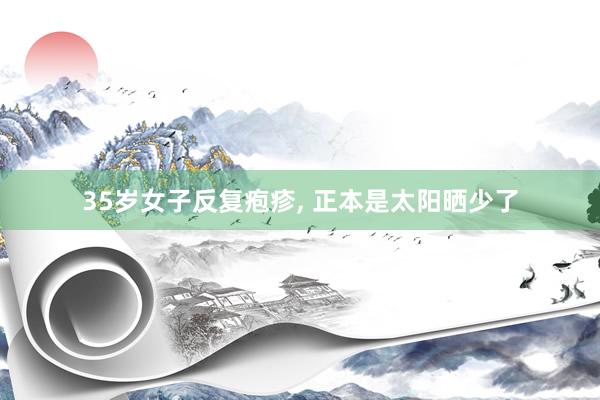 35岁女子反复疱疹, 正本是太阳晒少了