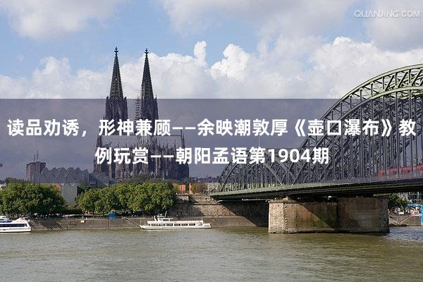 读品劝诱，形神兼顾——余映潮敦厚《壶口瀑布》教例玩赏——朝阳孟语第1904期