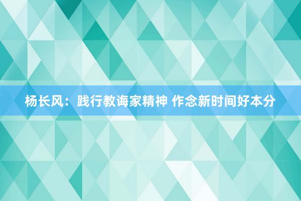 杨长风：践行教诲家精神 作念新时间好本分