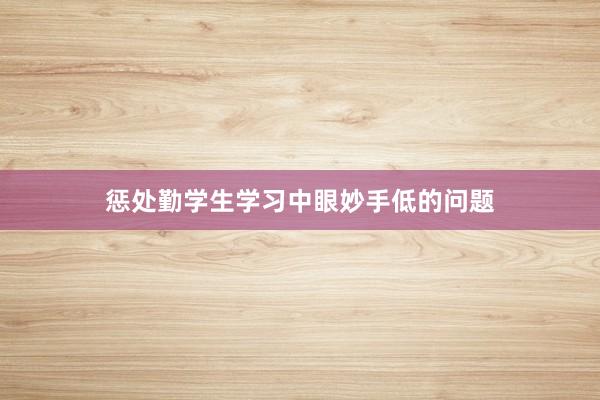 惩处勤学生学习中眼妙手低的问题