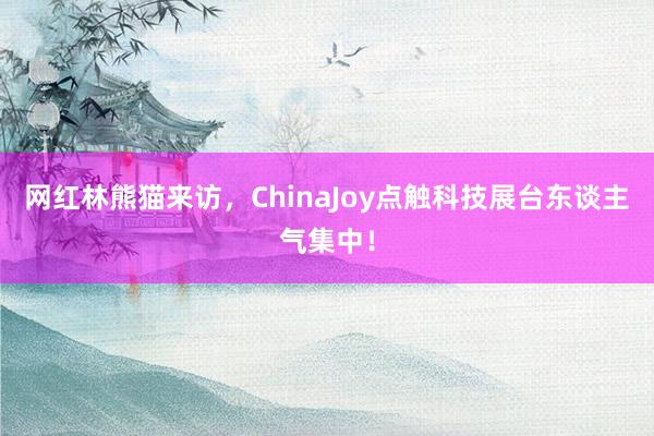 网红林熊猫来访，ChinaJoy点触科技展台东谈主气集中！