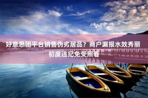 好意思团平台销售伪劣居品？商户漏报水效秀丽 初度违纪免受照看
