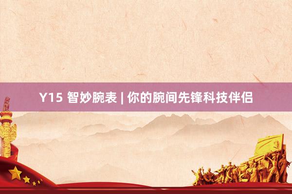 Y15 智妙腕表 | 你的腕间先锋科技伴侣