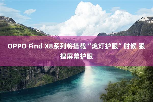 OPPO Find X8系列将搭载“熄灯护眼”时候 狠捏屏幕护眼