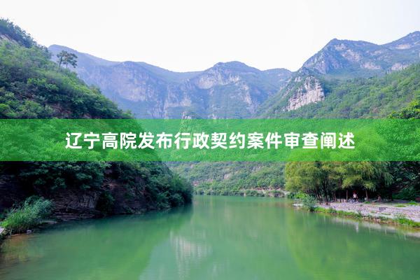 辽宁高院发布行政契约案件审查阐述
